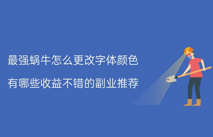 最强蜗牛怎么更改字体颜色 有哪些收益不错的副业推荐？